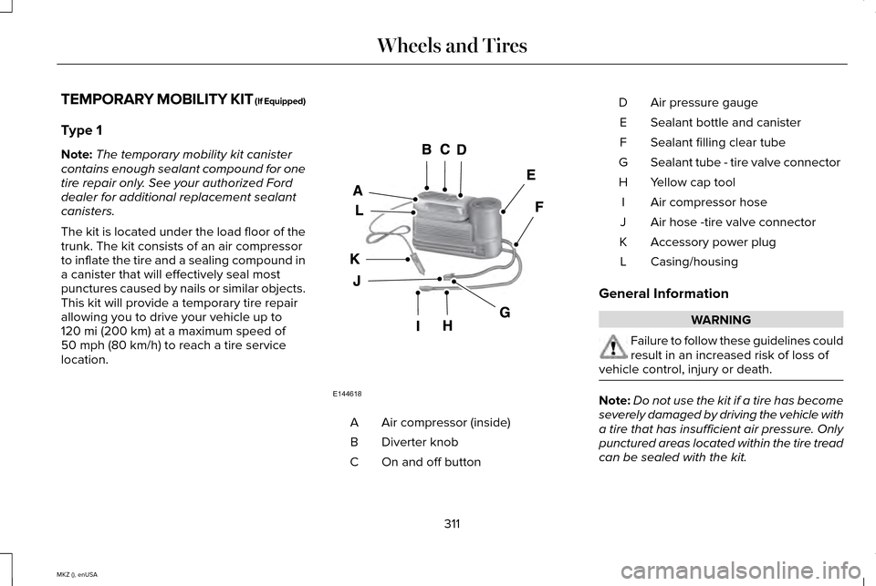 LINCOLN MKZ 2015 Owners Manual TEMPORARY MOBILITY KIT (If Equipped)
Type 1
Note:
The temporary mobility kit canister
contains enough sealant compound for one
tire repair only. See your authorized Ford
dealer for additional replacem LINCOLN MKZ 2015 Owners Manual TEMPORARY MOBILITY KIT (If Equipped)
Type 1
Note:
The temporary mobility kit canister
contains enough sealant compound for one
tire repair only. See your authorized Ford
dealer for additional replacem