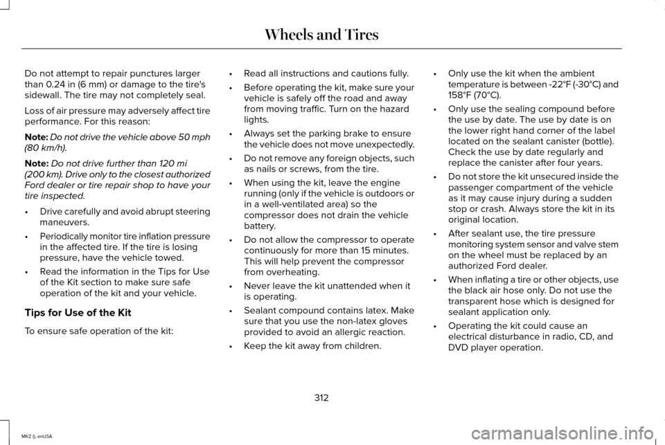 LINCOLN MKZ 2015 Owners Manual Do not attempt to repair punctures larger
than 0.24 in (6 mm) or damage to the tires
sidewall. The tire may not completely seal.
Loss of air pressure may adversely affect tire
performance. For this r LINCOLN MKZ 2015 Owners Manual Do not attempt to repair punctures larger
than 0.24 in (6 mm) or damage to the tires
sidewall. The tire may not completely seal.
Loss of air pressure may adversely affect tire
performance. For this r