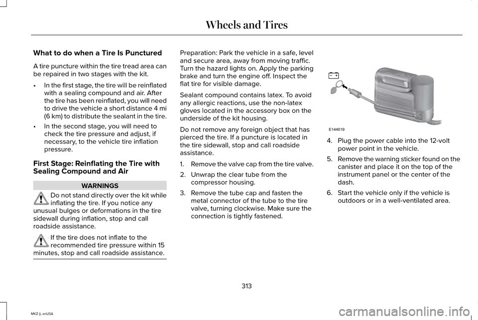 LINCOLN MKZ 2015 Owners Manual What to do when a Tire Is Punctured
A tire puncture within the tire tread area can
be repaired in two stages with the kit.
•
In the first stage, the tire will be reinflated
with a sealing compound a LINCOLN MKZ 2015 Owners Manual What to do when a Tire Is Punctured
A tire puncture within the tire tread area can
be repaired in two stages with the kit.
•
In the first stage, the tire will be reinflated
with a sealing compound a
