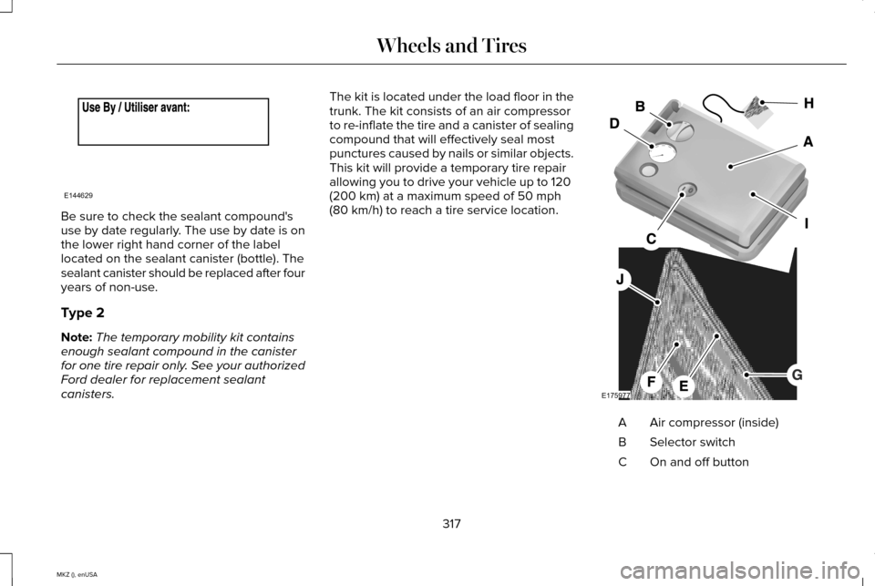 LINCOLN MKZ 2015 Owners Manual Be sure to check the sealant compounds
use by date regularly. The use by date is on
the lower right hand corner of the label
located on the sealant canister (bottle). The
sealant canister should be r LINCOLN MKZ 2015 Owners Manual Be sure to check the sealant compounds
use by date regularly. The use by date is on
the lower right hand corner of the label
located on the sealant canister (bottle). The
sealant canister should be r