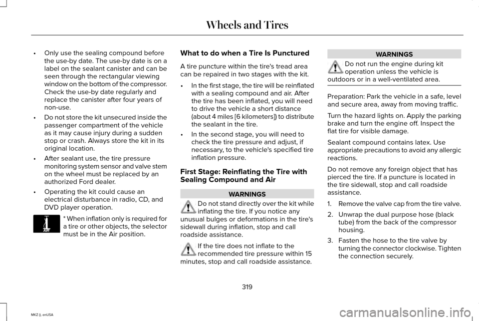 LINCOLN MKZ 2015 Owners Manual •
Only use the sealing compound before
the use-by date. The use-by date is on a
label on the sealant canister and can be
seen through the rectangular viewing
window on the bottom of the compressor.
LINCOLN MKZ 2015 Owners Manual •
Only use the sealing compound before
the use-by date. The use-by date is on a
label on the sealant canister and can be
seen through the rectangular viewing
window on the bottom of the compressor.