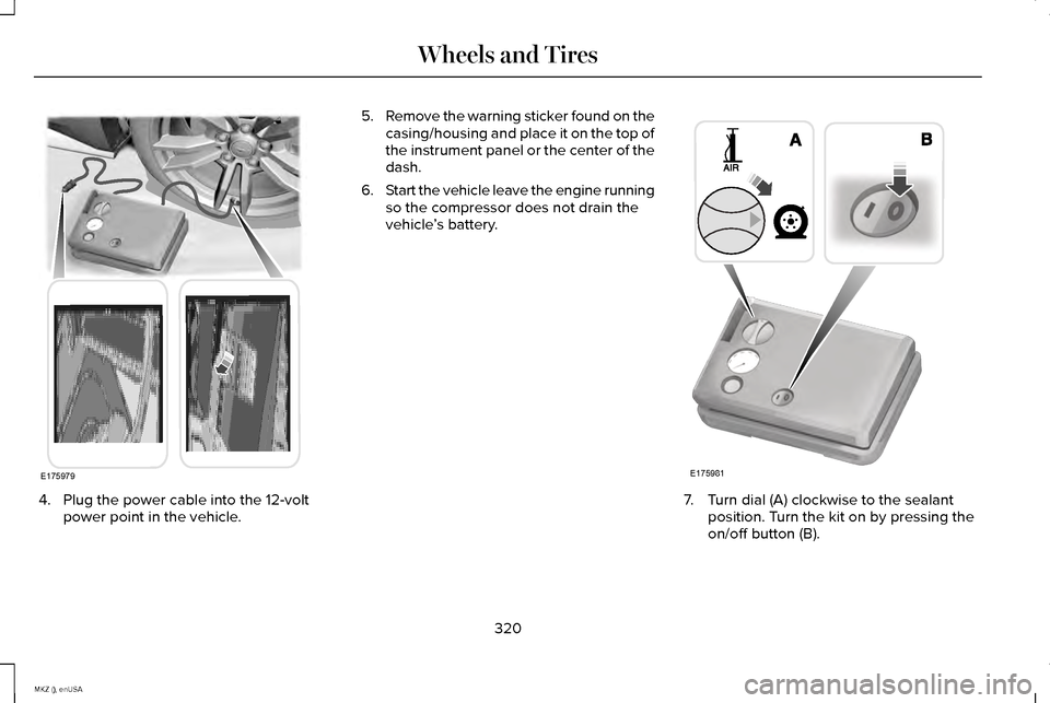 LINCOLN MKZ 2015 Owners Manual 4. Plug the power cable into the 12-volt
power point in the vehicle. 5.
Remove the warning sticker found on the
casing/housing and place it on the top of
the instrument panel or the center of the
dash LINCOLN MKZ 2015 Owners Manual 4. Plug the power cable into the 12-volt
power point in the vehicle. 5.
Remove the warning sticker found on the
casing/housing and place it on the top of
the instrument panel or the center of the
dash