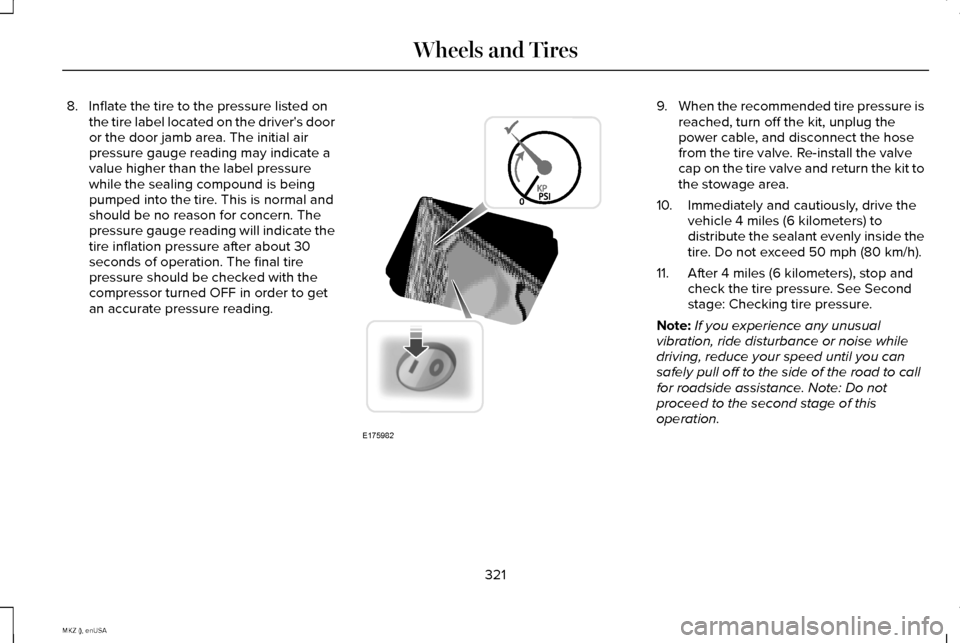 LINCOLN MKZ 2015 Owners Manual 8. Inflate the tire to the pressure listed on
the tire label located on the drivers door
or the door jamb area. The initial air
pressure gauge reading may indicate a
value higher than the label press LINCOLN MKZ 2015 Owners Manual 8. Inflate the tire to the pressure listed on
the tire label located on the drivers door
or the door jamb area. The initial air
pressure gauge reading may indicate a
value higher than the label press