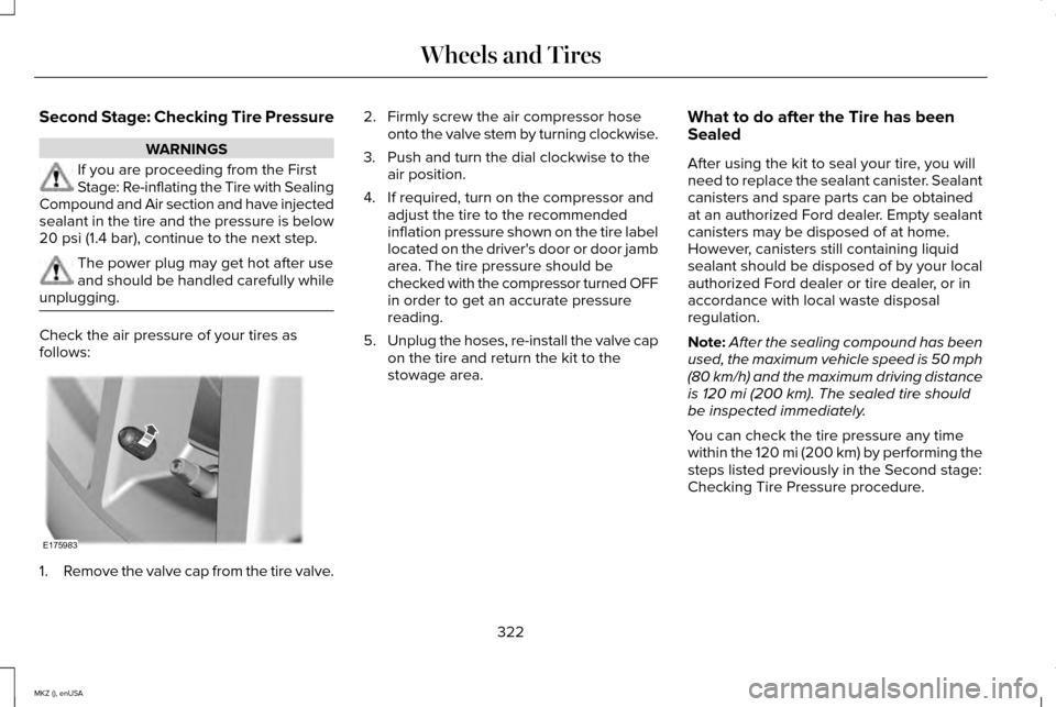 LINCOLN MKZ 2015 Owners Manual Second Stage: Checking Tire Pressure
WARNINGS
If you are proceeding from the First
Stage: Re-inflating the Tire with Sealing
Compound and Air section and have injected
sealant in the tire and the pres LINCOLN MKZ 2015 Owners Manual Second Stage: Checking Tire Pressure
WARNINGS
If you are proceeding from the First
Stage: Re-inflating the Tire with Sealing
Compound and Air section and have injected
sealant in the tire and the pres