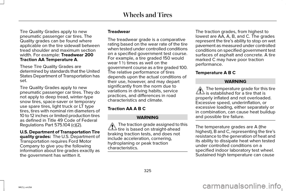 LINCOLN MKZ 2015 Owners Manual Tire Quality Grades apply to new
pneumatic passenger car tires. The
Quality grades can be found where
applicable on the tire sidewall between
tread shoulder and maximum section
width. For example: Tre LINCOLN MKZ 2015 Owners Manual Tire Quality Grades apply to new
pneumatic passenger car tires. The
Quality grades can be found where
applicable on the tire sidewall between
tread shoulder and maximum section
width. For example: Tre