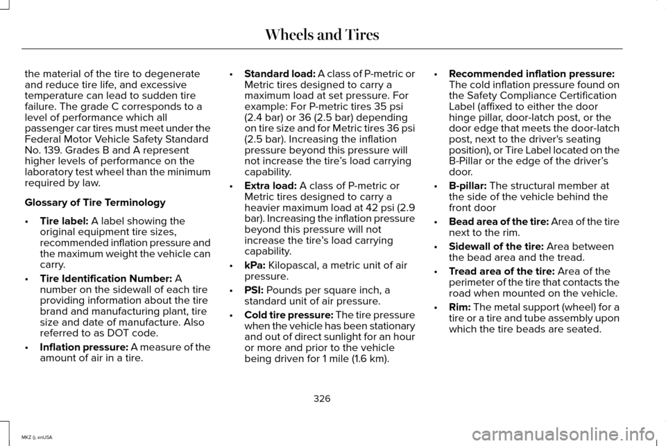 LINCOLN MKZ 2015 Owners Manual the material of the tire to degenerate
and reduce tire life, and excessive
temperature can lead to sudden tire
failure. The grade C corresponds to a
level of performance which all
passenger car tires LINCOLN MKZ 2015 Owners Manual the material of the tire to degenerate
and reduce tire life, and excessive
temperature can lead to sudden tire
failure. The grade C corresponds to a
level of performance which all
passenger car tires