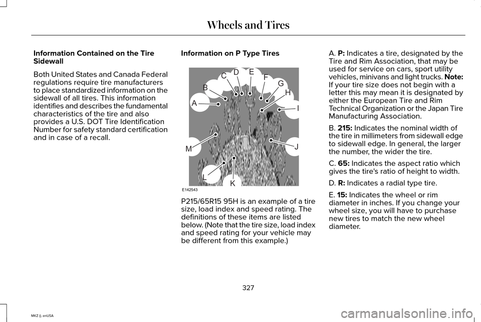 LINCOLN MKZ 2015 Owners Manual Information Contained on the Tire
Sidewall
Both United States and Canada Federal
regulations require tire manufacturers
to place standardized information on the
sidewall of all tires. This information LINCOLN MKZ 2015 Owners Manual Information Contained on the Tire
Sidewall
Both United States and Canada Federal
regulations require tire manufacturers
to place standardized information on the
sidewall of all tires. This information