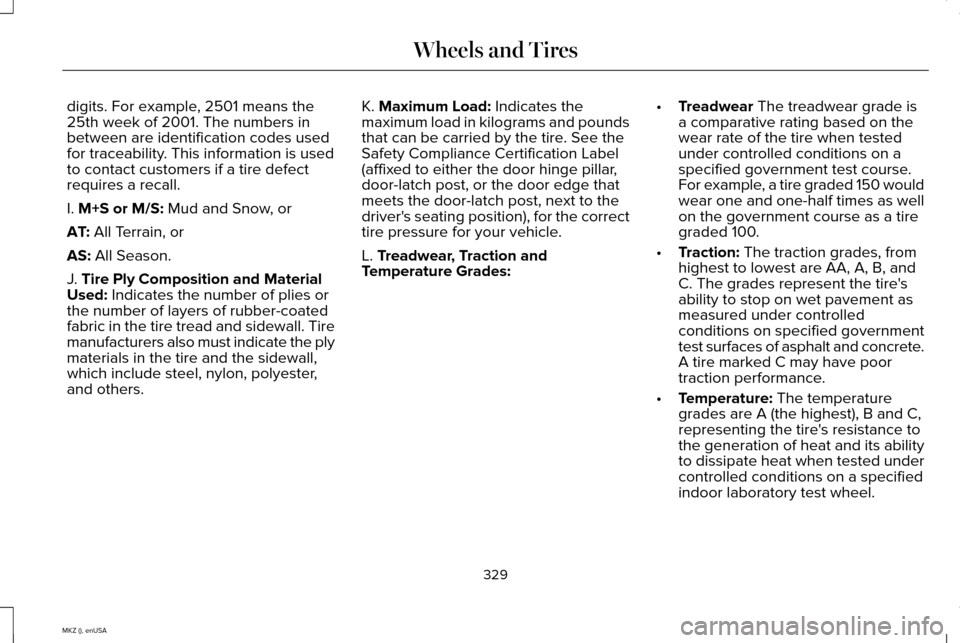 LINCOLN MKZ 2015 Owners Manual digits. For example, 2501 means the
25th week of 2001. The numbers in
between are identification codes used
for traceability. This information is used
to contact customers if a tire defect
requires a LINCOLN MKZ 2015 Owners Manual digits. For example, 2501 means the
25th week of 2001. The numbers in
between are identification codes used
for traceability. This information is used
to contact customers if a tire defect
requires a