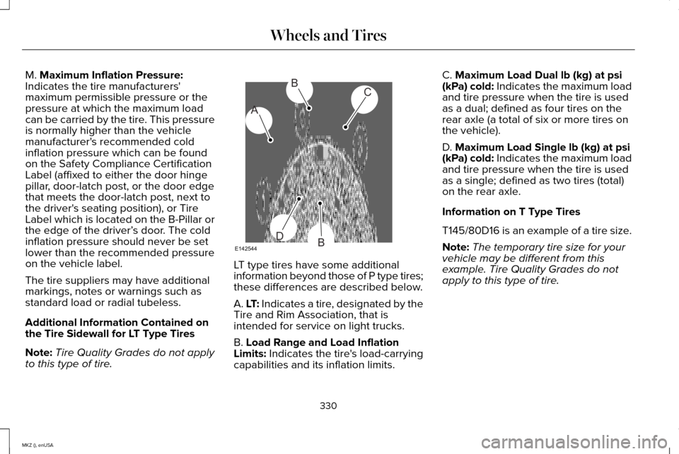 LINCOLN MKZ 2015 Owners Manual M. Maximum Inflation Pressure:
Indicates the tire manufacturers
maximum permissible pressure or the
pressure at which the maximum load
can be carried by the tire. This pressure
is normally higher tha LINCOLN MKZ 2015 Owners Manual M. Maximum Inflation Pressure:
Indicates the tire manufacturers
maximum permissible pressure or the
pressure at which the maximum load
can be carried by the tire. This pressure
is normally higher tha