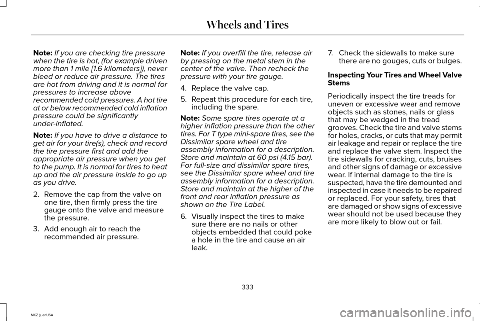 LINCOLN MKZ 2015  Owners Manual Note:
If you are checking tire pressure
when the tire is hot, (for example driven
more than 1 mile [1.6 kilometers]), never
bleed or reduce air pressure. The tires
are hot from driving and it is norma