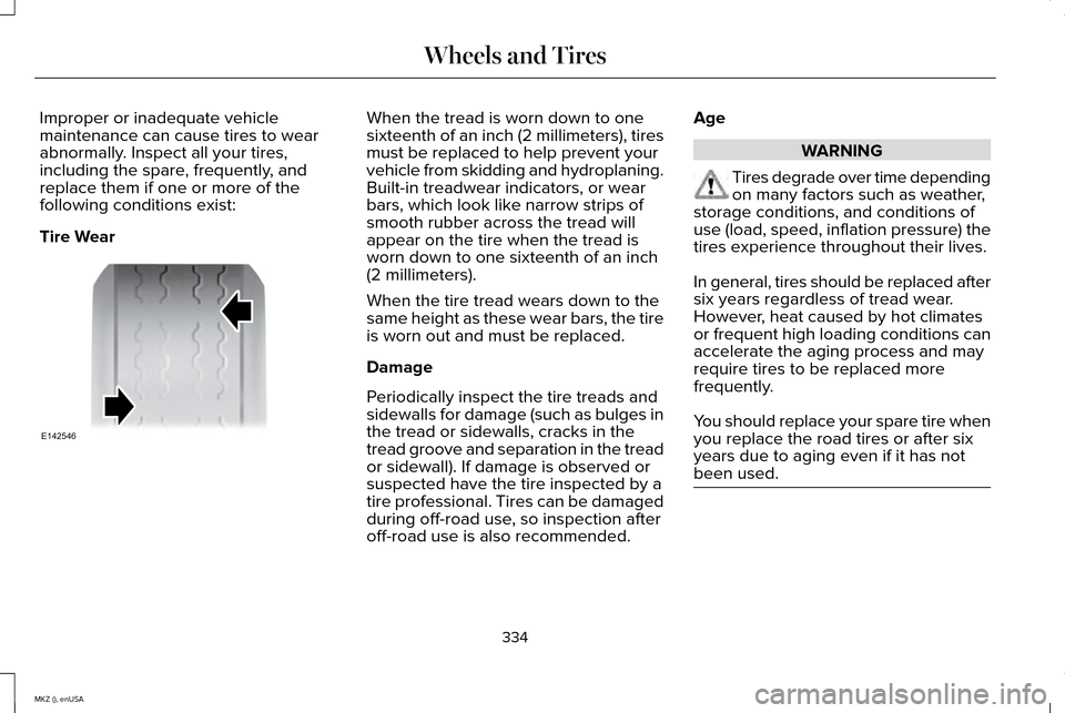 LINCOLN MKZ 2015 Owners Manual Improper or inadequate vehicle
maintenance can cause tires to wear
abnormally. Inspect all your tires,
including the spare, frequently, and
replace them if one or more of the
following conditions exis LINCOLN MKZ 2015 Owners Manual Improper or inadequate vehicle
maintenance can cause tires to wear
abnormally. Inspect all your tires,
including the spare, frequently, and
replace them if one or more of the
following conditions exis