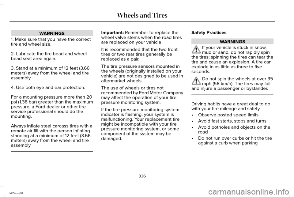LINCOLN MKZ 2015 Owners Manual WARNINGS
1. Make sure that you have the correct
tire and wheel size.
2. Lubricate the tire bead and wheel
bead seat area again.
3. Stand at a minimum of 12 feet (3.66
meters) away from the wheel and t LINCOLN MKZ 2015 Owners Manual WARNINGS
1. Make sure that you have the correct
tire and wheel size.
2. Lubricate the tire bead and wheel
bead seat area again.
3. Stand at a minimum of 12 feet (3.66
meters) away from the wheel and t