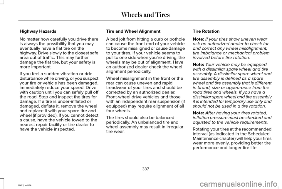 LINCOLN MKZ 2015 Owners Manual Highway Hazards
No matter how carefully you drive there
is always the possibility that you may
eventually have a flat tire on the
highway. Drive slowly to the closest safe
area out of traffic. This ma LINCOLN MKZ 2015 Owners Manual Highway Hazards
No matter how carefully you drive there
is always the possibility that you may
eventually have a flat tire on the
highway. Drive slowly to the closest safe
area out of traffic. This ma