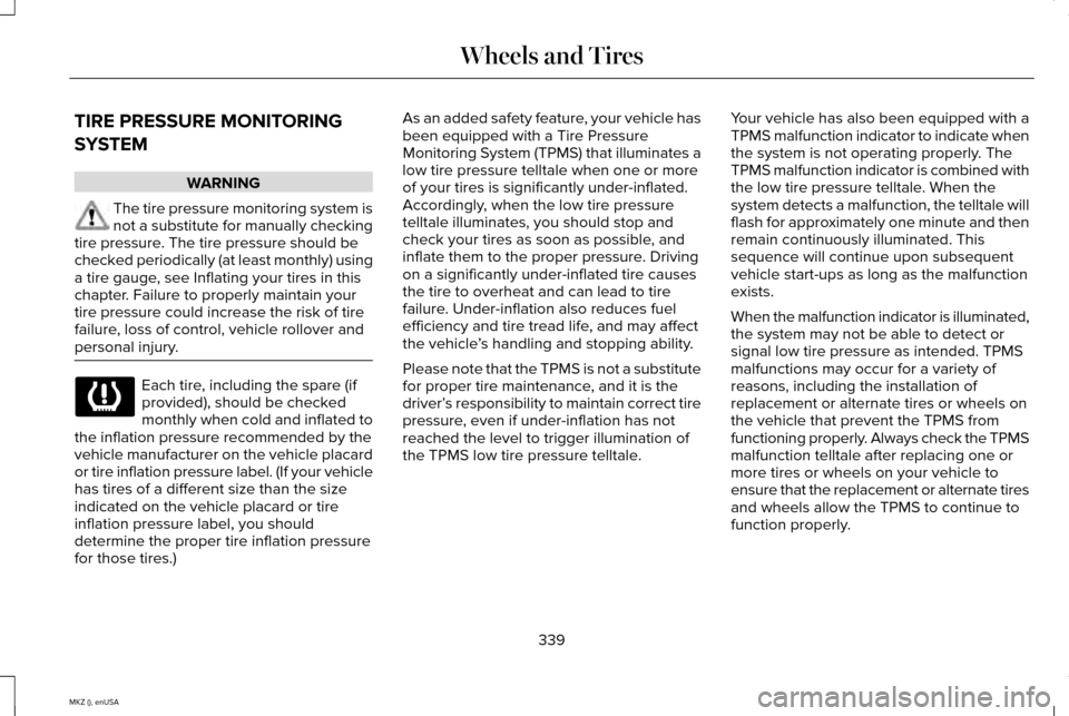 LINCOLN MKZ 2015 Owners Manual TIRE PRESSURE MONITORING
SYSTEM
WARNING
The tire pressure monitoring system is
not a substitute for manually checking
tire pressure. The tire pressure should be
checked periodically (at least monthly) LINCOLN MKZ 2015 Owners Manual TIRE PRESSURE MONITORING
SYSTEM
WARNING
The tire pressure monitoring system is
not a substitute for manually checking
tire pressure. The tire pressure should be
checked periodically (at least monthly)
