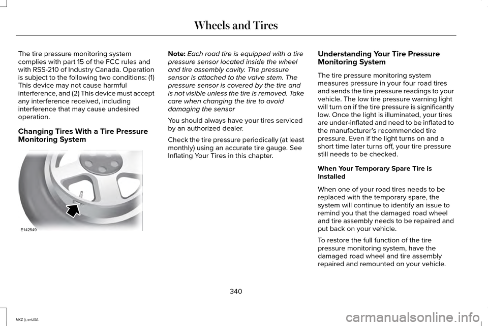 LINCOLN MKZ 2015 Owners Manual The tire pressure monitoring system
complies with part 15 of the FCC rules and
with RSS-210 of Industry Canada. Operation
is subject to the following two conditions: (1)
This device may not cause harm LINCOLN MKZ 2015 Owners Manual The tire pressure monitoring system
complies with part 15 of the FCC rules and
with RSS-210 of Industry Canada. Operation
is subject to the following two conditions: (1)
This device may not cause harm