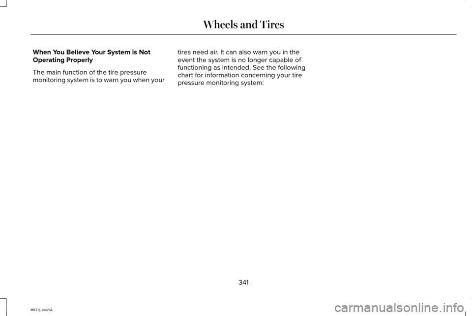 LINCOLN MKZ 2015 Owners Manual When You Believe Your System is Not
Operating Properly
The main function of the tire pressure
monitoring system is to warn you when your
tires need air. It can also warn you in the
event the system is LINCOLN MKZ 2015 Owners Manual When You Believe Your System is Not
Operating Properly
The main function of the tire pressure
monitoring system is to warn you when your
tires need air. It can also warn you in the
event the system is