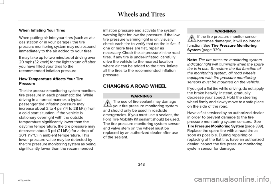 LINCOLN MKZ 2015 Owners Manual When Inflating Your Tires
When putting air into your tires (such as at a
gas station or in your garage), the tire
pressure monitoring system may not respond
immediately to the air added to your tires. LINCOLN MKZ 2015 Owners Manual When Inflating Your Tires
When putting air into your tires (such as at a
gas station or in your garage), the tire
pressure monitoring system may not respond
immediately to the air added to your tires.