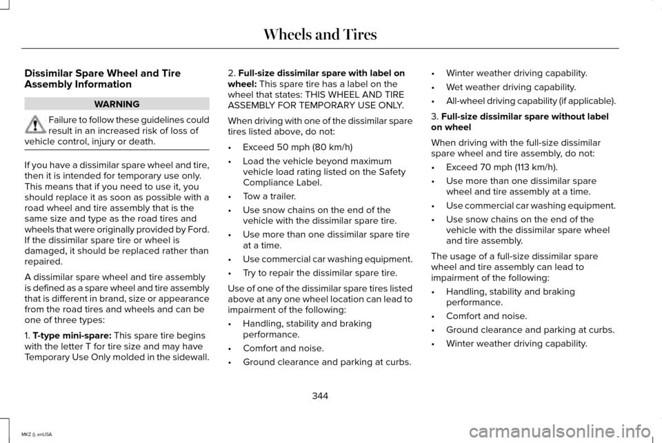 LINCOLN MKZ 2015 Owners Manual Dissimilar Spare Wheel and Tire
Assembly Information
WARNING
Failure to follow these guidelines could
result in an increased risk of loss of
vehicle control, injury or death. If you have a dissimilar LINCOLN MKZ 2015 Owners Manual Dissimilar Spare Wheel and Tire
Assembly Information
WARNING
Failure to follow these guidelines could
result in an increased risk of loss of
vehicle control, injury or death. If you have a dissimilar