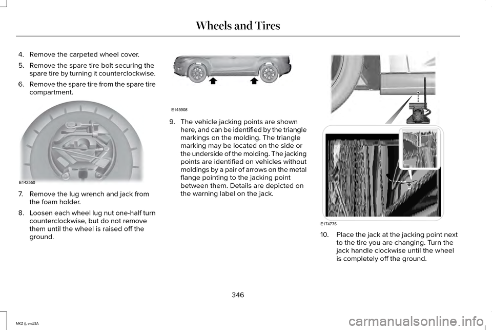 LINCOLN MKZ 2015 Owners Manual 4. Remove the carpeted wheel cover.
5. Remove the spare tire bolt securing the
spare tire by turning it counterclockwise.
6. Remove the spare tire from the spare tire
compartment. 7. Remove the lug wr LINCOLN MKZ 2015 Owners Manual 4. Remove the carpeted wheel cover.
5. Remove the spare tire bolt securing the
spare tire by turning it counterclockwise.
6. Remove the spare tire from the spare tire
compartment. 7. Remove the lug wr
