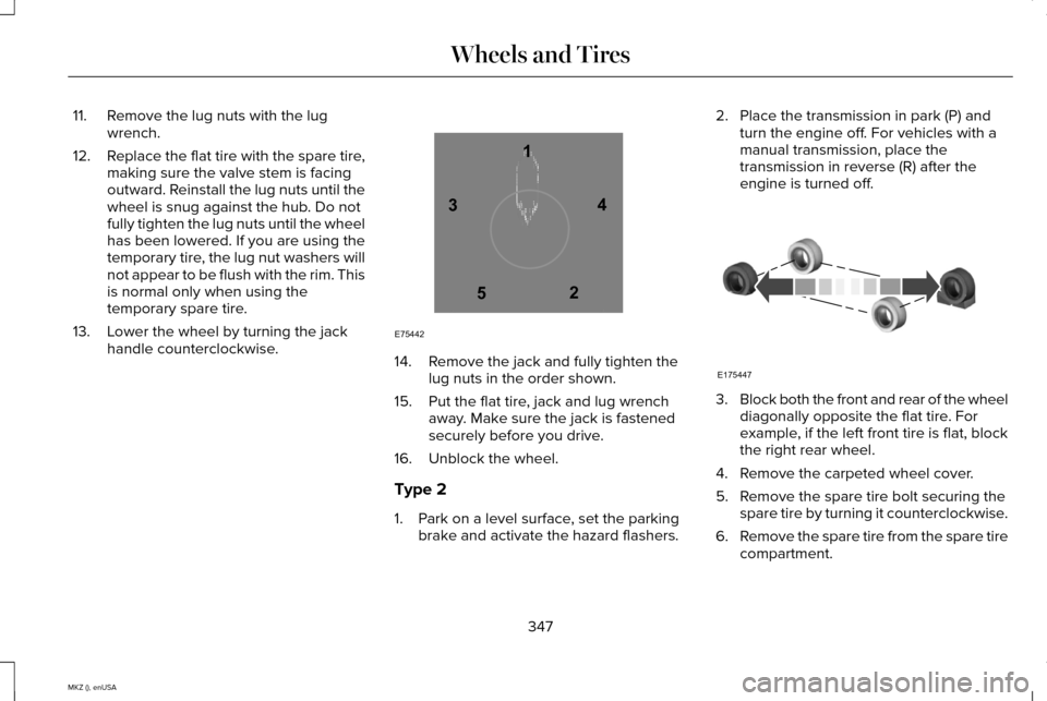 LINCOLN MKZ 2015 Owners Manual 11. Remove the lug nuts with the lug
wrench.
12. Replace the flat tire with the spare tire,
making sure the valve stem is facing
outward. Reinstall the lug nuts until the
wheel is snug against the hub LINCOLN MKZ 2015 Owners Manual 11. Remove the lug nuts with the lug
wrench.
12. Replace the flat tire with the spare tire,
making sure the valve stem is facing
outward. Reinstall the lug nuts until the
wheel is snug against the hub