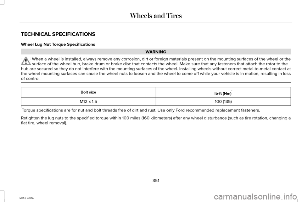LINCOLN MKZ 2015 Owners Manual TECHNICAL SPECIFICATIONS
Wheel Lug Nut Torque Specifications
WARNING
When a wheel is installed, always remove any corrosion, dirt or foreign \
materials present on the mounting surfaces of the wheel o LINCOLN MKZ 2015 Owners Manual TECHNICAL SPECIFICATIONS
Wheel Lug Nut Torque Specifications
WARNING
When a wheel is installed, always remove any corrosion, dirt or foreign \
materials present on the mounting surfaces of the wheel o