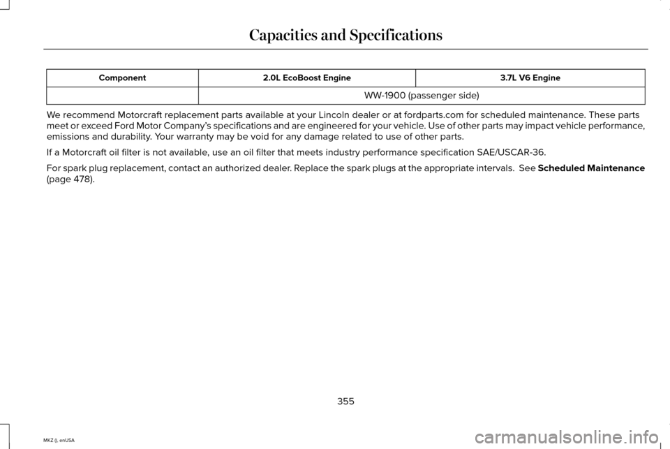LINCOLN MKZ 2015  Owners Manual 3.7L V6 Engine
2.0L EcoBoost Engine
Component
WW-1900 (passenger side)
We recommend Motorcraft replacement parts available at your Lincoln deale\
r or at fordparts.com for scheduled maintenance. These