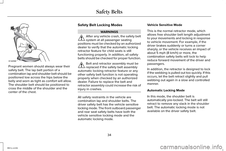 LINCOLN MKZ 2015  Owners Manual Pregnant women should always wear their
safety belt. The lap belt portion of a
combination lap and shoulder belt should be
positioned low across the hips below the
belly and worn as tight as comfort w