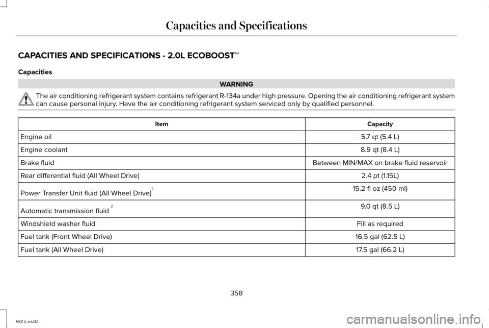 LINCOLN MKZ 2015  Owners Manual CAPACITIES AND SPECIFICATIONS - 2.0L ECOBOOST™
Capacities
WARNING
The air conditioning refrigerant system contains refrigerant R-134a unde\
r high pressure. Opening the air conditioning refrigerant 