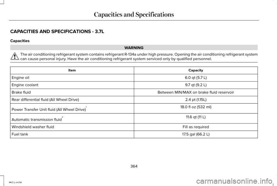 LINCOLN MKZ 2015 Repair Manual CAPACITIES AND SPECIFICATIONS - 3.7L
Capacities
WARNING
The air conditioning refrigerant system contains refrigerant R-134a unde\
r high pressure. Opening the air conditioning refrigerant system
can c LINCOLN MKZ 2015 Repair Manual CAPACITIES AND SPECIFICATIONS - 3.7L
Capacities
WARNING
The air conditioning refrigerant system contains refrigerant R-134a unde\
r high pressure. Opening the air conditioning refrigerant system
can c