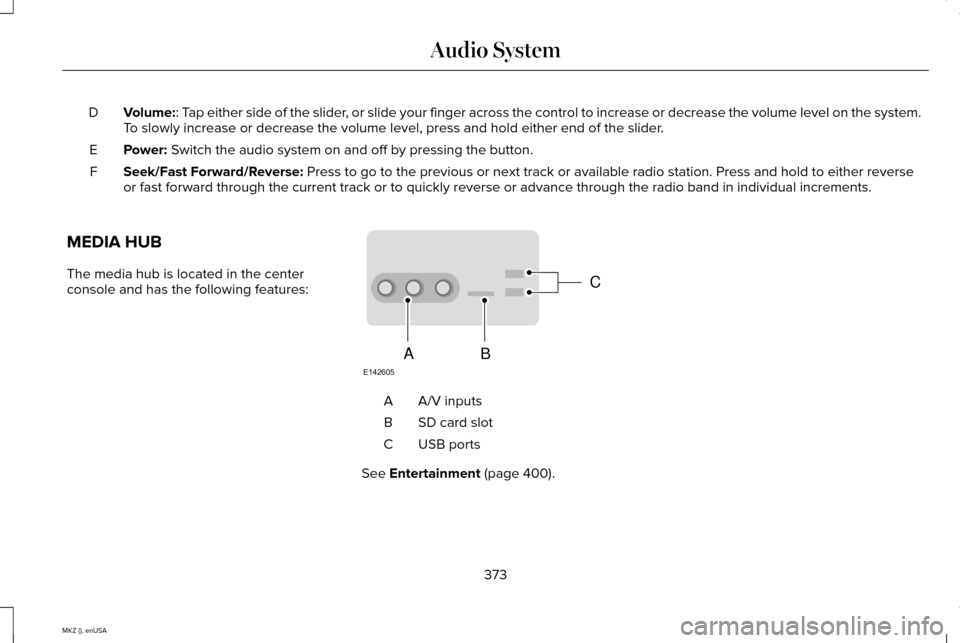 LINCOLN MKZ 2015 Owners Manual Volume:: Tap either side of the slider, or slide your finger across the control to increase or decrease the vo\
lume level on the system.
To slowly increase or decrease the volume level, press and hol LINCOLN MKZ 2015 Owners Manual Volume:: Tap either side of the slider, or slide your finger across the control to increase or decrease the vo\
lume level on the system.
To slowly increase or decrease the volume level, press and hol