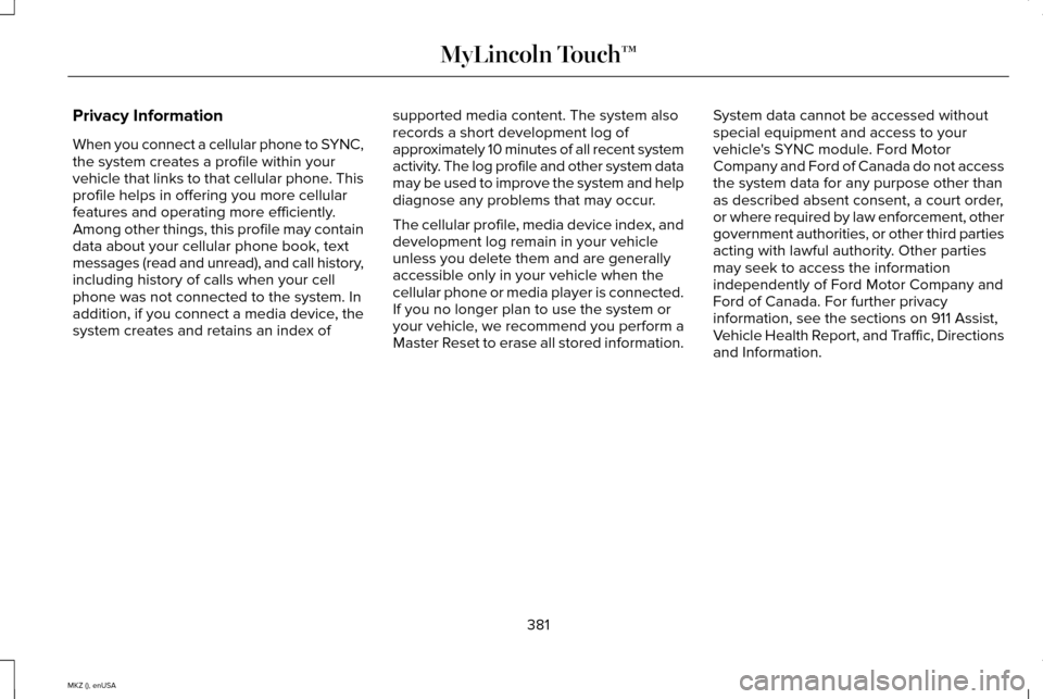 LINCOLN MKZ 2015 Owners Manual Privacy Information
When you connect a cellular phone to SYNC,
the system creates a profile within your
vehicle that links to that cellular phone. This
profile helps in offering you more cellular
feat LINCOLN MKZ 2015 Owners Manual Privacy Information
When you connect a cellular phone to SYNC,
the system creates a profile within your
vehicle that links to that cellular phone. This
profile helps in offering you more cellular
feat