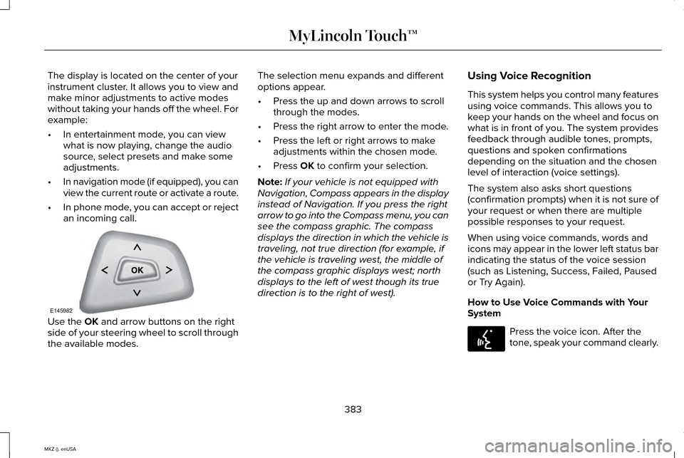 LINCOLN MKZ 2015  Owners Manual The display is located on the center of your
instrument cluster. It allows you to view and
make minor adjustments to active modes
without taking your hands off the wheel. For
example:
•
In entertain