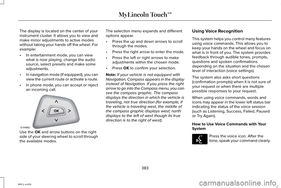 LINCOLN MKZ 2015 Owners Manual The display is located on the center of your
instrument cluster. It allows you to view and
make minor adjustments to active modes
without taking your hands off the wheel. For
example:
•
In entertain LINCOLN MKZ 2015 Owners Manual The display is located on the center of your
instrument cluster. It allows you to view and
make minor adjustments to active modes
without taking your hands off the wheel. For
example:
•
In entertain