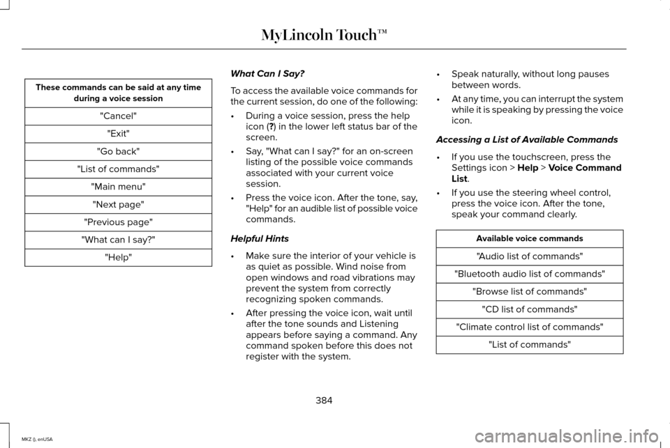 LINCOLN MKZ 2015 Owners Manual These commands can be said at any time
during a voice session
"Cancel""Exit"
"Go back"
"List of commands" "Main menu""Next page"
"Previous page"
"What can I say?" "Help" What Can I Say?
To access the LINCOLN MKZ 2015 Owners Manual These commands can be said at any time
during a voice session
"Cancel""Exit"
"Go back"
"List of commands" "Main menu""Next page"
"Previous page"
"What can I say?" "Help" What Can I Say?
To access the