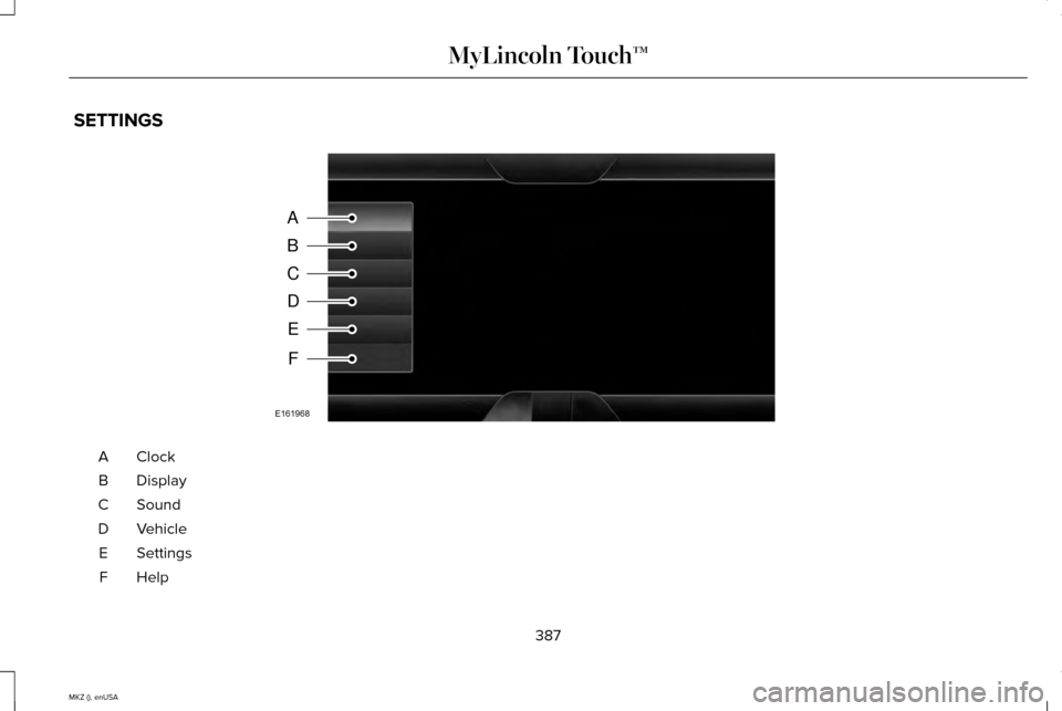 LINCOLN MKZ 2015 Owners Manual SETTINGS
ClockA
Display
B
Sound
C
Vehicle
D
Settings
E
HelpF
387
MKZ (), enUSA MyLincoln Touch™A
B
C
D
E
F
E161968 LINCOLN MKZ 2015 Owners Manual SETTINGS
ClockA
Display
B
Sound
C
Vehicle
D
Settings
E
HelpF
387
MKZ (), enUSA MyLincoln Touch™A
B
C
D
E
F
E161968