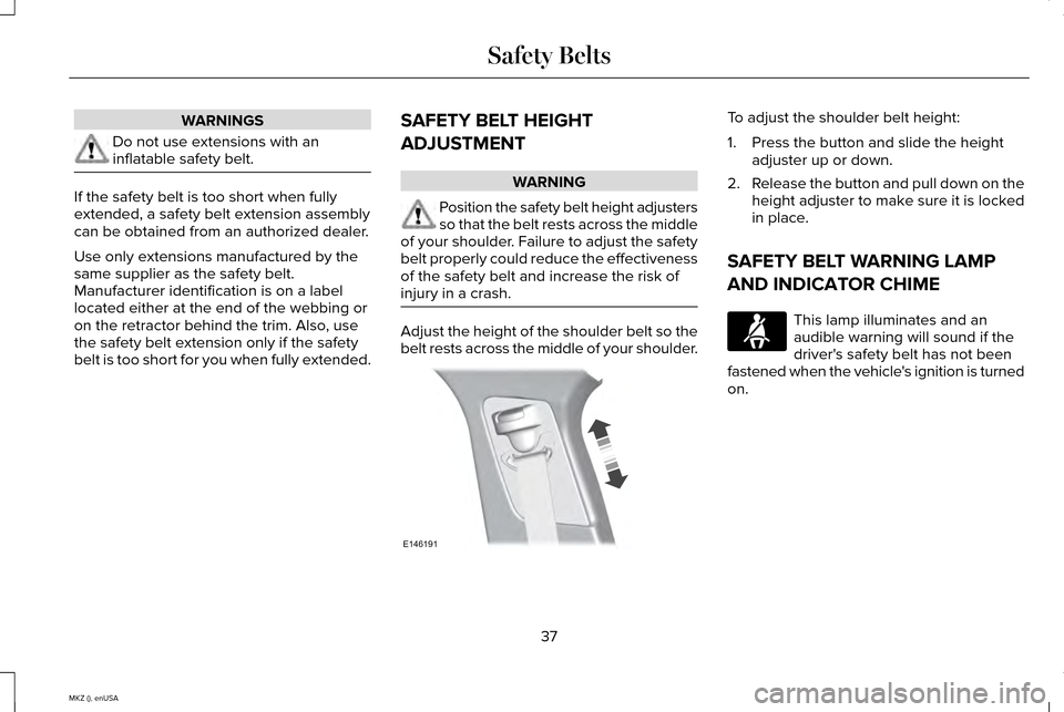LINCOLN MKZ 2015 Owners Guide WARNINGS
Do not use extensions with an
inflatable safety belt.
If the safety belt is too short when fully
extended, a safety belt extension assembly
can be obtained from an authorized dealer.
Use only LINCOLN MKZ 2015 Owners Guide WARNINGS
Do not use extensions with an
inflatable safety belt.
If the safety belt is too short when fully
extended, a safety belt extension assembly
can be obtained from an authorized dealer.
Use only