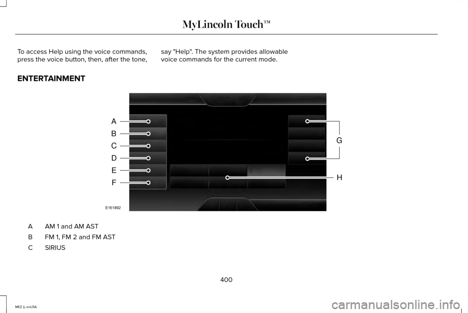LINCOLN MKZ 2015 Owners Manual To access Help using the voice commands,
press the voice button, then, after the tone,
say "Help". The system provides allowable
voice commands for the current mode.
ENTERTAINMENT AM 1 and AM AST
A
FM LINCOLN MKZ 2015 Owners Manual To access Help using the voice commands,
press the voice button, then, after the tone,
say "Help". The system provides allowable
voice commands for the current mode.
ENTERTAINMENT AM 1 and AM AST
A
FM