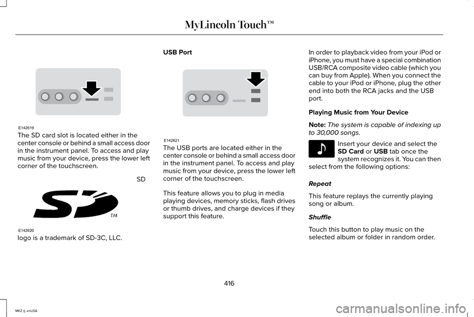 LINCOLN MKZ 2015 Owners Manual The SD card slot is located either in the
center console or behind a small access door
in the instrument panel. To access and play
music from your device, press the lower left
corner of the touchscree LINCOLN MKZ 2015 Owners Manual The SD card slot is located either in the
center console or behind a small access door
in the instrument panel. To access and play
music from your device, press the lower left
corner of the touchscree