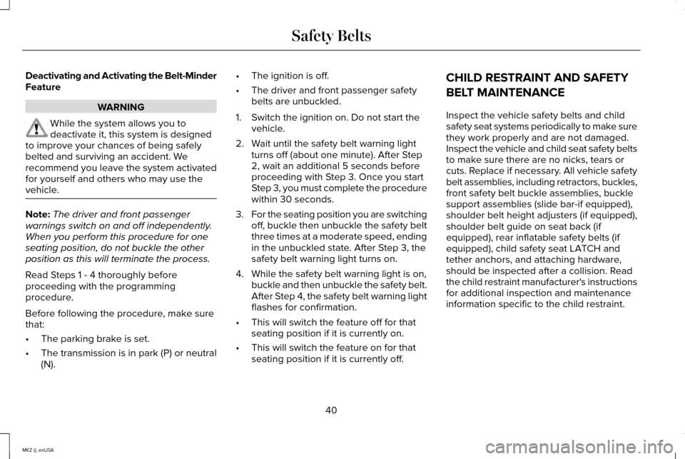 LINCOLN MKZ 2015 Service Manual Deactivating and Activating the Belt-Minder
Feature
WARNING
While the system allows you to
deactivate it, this system is designed
to improve your chances of being safely
belted and surviving an accide LINCOLN MKZ 2015 Service Manual Deactivating and Activating the Belt-Minder
Feature
WARNING
While the system allows you to
deactivate it, this system is designed
to improve your chances of being safely
belted and surviving an accide