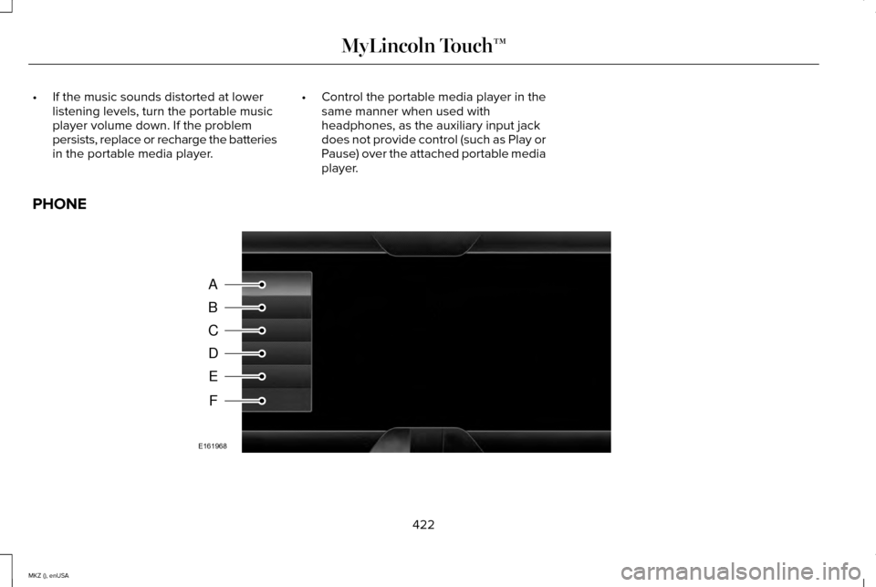 LINCOLN MKZ 2015 Owners Manual •
If the music sounds distorted at lower
listening levels, turn the portable music
player volume down. If the problem
persists, replace or recharge the batteries
in the portable media player. •
Co LINCOLN MKZ 2015 Owners Manual •
If the music sounds distorted at lower
listening levels, turn the portable music
player volume down. If the problem
persists, replace or recharge the batteries
in the portable media player. •
Co