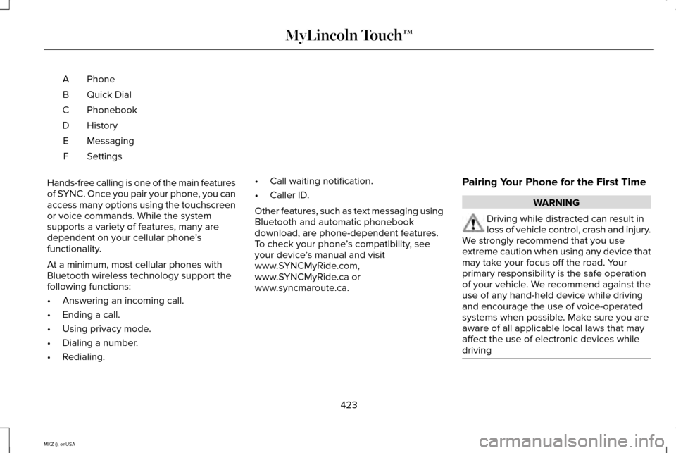LINCOLN MKZ 2015 Owners Manual Phone
A
Quick Dial
B
Phonebook
C
History
D
Messaging
E
Settings
F
Hands-free calling is one of the main features
of SYNC. Once you pair your phone, you can
access many options using the touchscreen
or LINCOLN MKZ 2015 Owners Manual Phone
A
Quick Dial
B
Phonebook
C
History
D
Messaging
E
Settings
F
Hands-free calling is one of the main features
of SYNC. Once you pair your phone, you can
access many options using the touchscreen
or