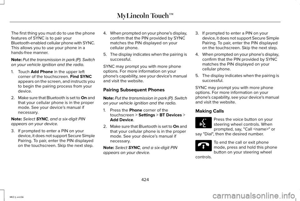 LINCOLN MKZ 2015 Owners Manual The first thing you must do to use the phone
features of SYNC is to pair your
Bluetooth-enabled cellular phone with SYNC.
This allows you to use your phone in a
hands-free manner.
Note:
Put the transm LINCOLN MKZ 2015 Owners Manual The first thing you must do to use the phone
features of SYNC is to pair your
Bluetooth-enabled cellular phone with SYNC.
This allows you to use your phone in a
hands-free manner.
Note:
Put the transm