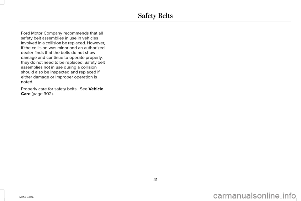 LINCOLN MKZ 2015 Service Manual Ford Motor Company recommends that all
safety belt assemblies in use in vehicles
involved in a collision be replaced. However,
if the collision was minor and an authorized
dealer finds that the belts LINCOLN MKZ 2015 Service Manual Ford Motor Company recommends that all
safety belt assemblies in use in vehicles
involved in a collision be replaced. However,
if the collision was minor and an authorized
dealer finds that the belts