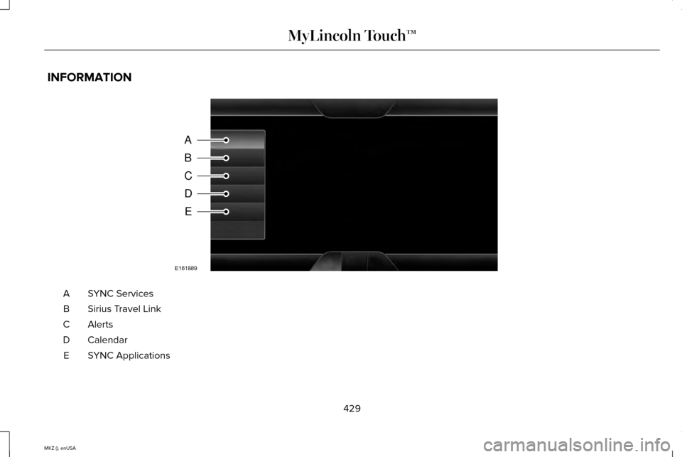 LINCOLN MKZ 2015 Owners Manual INFORMATION
SYNC Services
A
Sirius Travel Link
B
AlertsC
Calendar
D
SYNC Applications
E
429
MKZ (), enUSA MyLincoln Touch™A
B
C
D
E
E161889 LINCOLN MKZ 2015 Owners Manual INFORMATION
SYNC Services
A
Sirius Travel Link
B
AlertsC
Calendar
D
SYNC Applications
E
429
MKZ (), enUSA MyLincoln Touch™A
B
C
D
E
E161889
