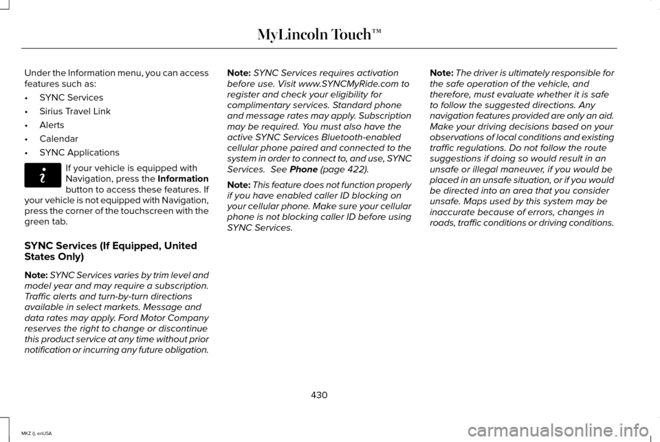 LINCOLN MKZ 2015 Owners Manual Under the Information menu, you can access
features such as:
•
SYNC Services
• Sirius Travel Link
• Alerts
• Calendar
• SYNC Applications If your vehicle is equipped with
Navigation, press t LINCOLN MKZ 2015 Owners Manual Under the Information menu, you can access
features such as:
•
SYNC Services
• Sirius Travel Link
• Alerts
• Calendar
• SYNC Applications If your vehicle is equipped with
Navigation, press t