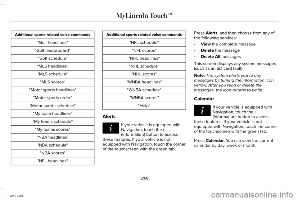 LINCOLN MKZ 2015 Owners Manual Additional sports-related voice commands
"Golf headlines"
"Golf leaderboard" "Golf schedule"
"MLS headlines" "MLS schedule" "MLS scores"
"Motor sports headlines" "Motor sports order"
"Motor sports sch LINCOLN MKZ 2015 Owners Manual Additional sports-related voice commands
"Golf headlines"
"Golf leaderboard" "Golf schedule"
"MLS headlines" "MLS schedule" "MLS scores"
"Motor sports headlines" "Motor sports order"
"Motor sports sch