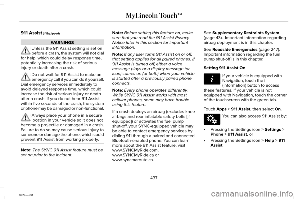 LINCOLN MKZ 2015 Owners Manual 911 Assist (If Equipped)
WARNINGS
Unless the 911 Assist setting is set on
before a crash, the system will not dial
for help, which could delay response time,
potentially increasing the risk of serious LINCOLN MKZ 2015 Owners Manual 911 Assist (If Equipped)
WARNINGS
Unless the 911 Assist setting is set on
before a crash, the system will not dial
for help, which could delay response time,
potentially increasing the risk of serious