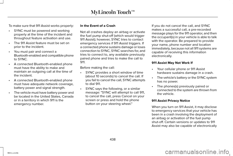 LINCOLN MKZ 2015 Owners Manual To make sure that 911 Assist works properly:
•
SYNC must be powered and working
properly at the time of the incident and
throughout feature activation and use.
• The 911 Assist feature must be set LINCOLN MKZ 2015 Owners Manual To make sure that 911 Assist works properly:
•
SYNC must be powered and working
properly at the time of the incident and
throughout feature activation and use.
• The 911 Assist feature must be set