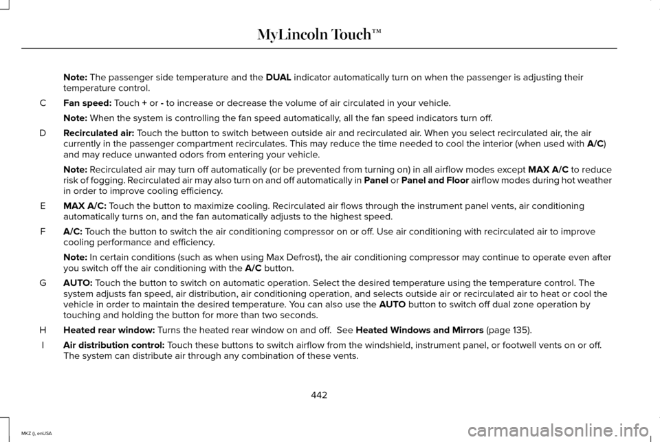 LINCOLN MKZ 2015 Owners Manual Note: The passenger side temperature and the DUAL indicator automatically turn on when the passenger is adjusting their
temperature control.
Fan speed:
Touch + or - to increase or decrease the volume LINCOLN MKZ 2015 Owners Manual Note: The passenger side temperature and the DUAL indicator automatically turn on when the passenger is adjusting their
temperature control.
Fan speed:
Touch + or - to increase or decrease the volume