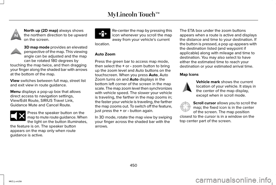 LINCOLN MKZ 2015 Owners Manual North up (2D map) always shows
the northern direction to be upward
on the screen. 3D map mode
provides an elevated
perspective of the map. This viewing
angle can be adjusted and the map
can be rotate LINCOLN MKZ 2015 Owners Manual North up (2D map) always shows
the northern direction to be upward
on the screen. 3D map mode
provides an elevated
perspective of the map. This viewing
angle can be adjusted and the map
can be rotate